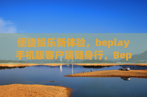 便捷娱乐新体验,beplay手机版客户端随身行,Beplay手机版随身行,便捷娱乐新体验 便捷娱乐新体验,beplay手机版客户端随身行,Beplay手机版随身行,便捷娱乐新体验