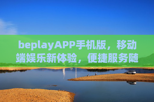 beplayAPP手机版,移动端娱乐新体验,便捷服务随身享,beplayAPP手机版,移动端娱乐新体验,便捷服务随身享 beplayAPP手机版,移动端娱乐新体验,便捷服务随身享,beplayAPP手机版,移动端娱乐新体验,便捷服务随身享