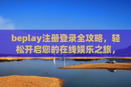 beplay注册登录全攻略,轻松开启您的在线娱乐之旅,beplay注册登录全攻略,轻松开启在线娱乐之旅 beplay注册登录全攻略,轻松开启您的在线娱乐之旅,beplay注册登录全攻略,轻松开启在线娱乐之旅