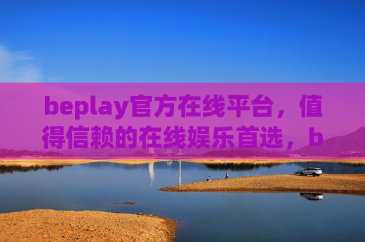 beplay官方在线平台,值得信赖的在线娱乐首选,beplay官方在线平台,值得信赖的在线娱乐首选 beplay官方在线平台,值得信赖的在线娱乐首选,beplay官方在线平台,值得信赖的在线娱乐首选