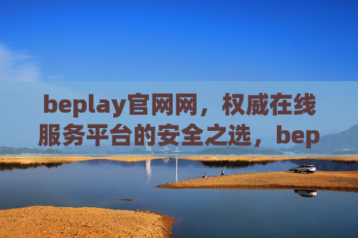 beplay官网网,权威在线服务平台的安全之选,beplay官网网,权威在线服务平台的安全之选 beplay官网网,权威在线服务平台的安全之选,beplay官网网,权威在线服务平台的安全之选