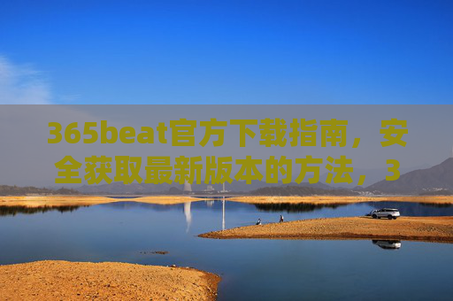 365beat官方下载指南,安全获取最新版本的方法,365beat官方下载指南,安全获取最新版本 365beat官方下载指南,安全获取最新版本的方法,365beat官方下载指南,安全获取最新版本