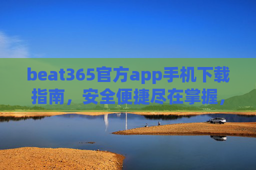 beat365官方app手机下载指南,安全便捷尽在掌握,beat365官方app手机下载指南,安全便捷尽在掌握 beat365官方app手机下载指南,安全便捷尽在掌握,beat365官方app手机下载指南,安全便捷尽在掌握