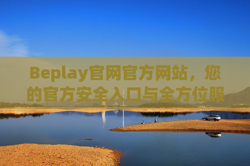 Beplay官网官方网站,您的官方安全入口与全方位服务指南,Beplay官网官方安全入口与全方位服务指南 Beplay官网官方网站,您的官方安全入口与全方位服务指南,Beplay官网官方安全入口与全方位服务指南