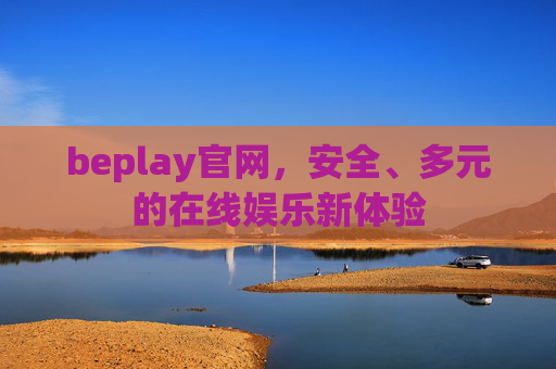 beplay官网,安全、多元的在线娱乐新体验 beplay官网,安全、多元的在线娱乐新体验