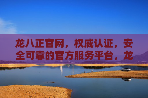 龙八正官网,权威认证,安全可靠的官方服务平台,龙八正官网,权威认证安全可靠官方服务平台 龙八正官网,权威认证,安全可靠的官方服务平台,龙八正官网,权威认证安全可靠官方服务平台