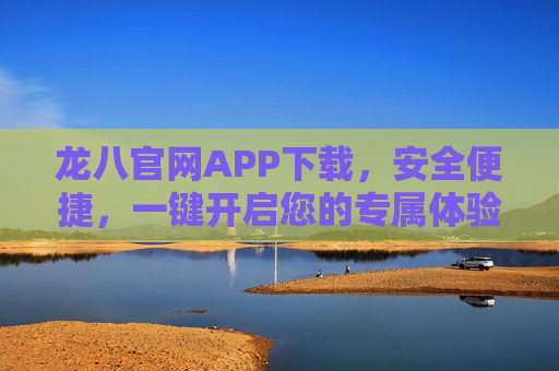 龙八官网APP下载,安全便捷,一键开启您的专属体验,龙八官网APP下载,安全便捷,一键开启专属体验 龙八官网APP下载,安全便捷,一键开启您的专属体验,龙八官网APP下载,安全便捷,一键开启专属体验