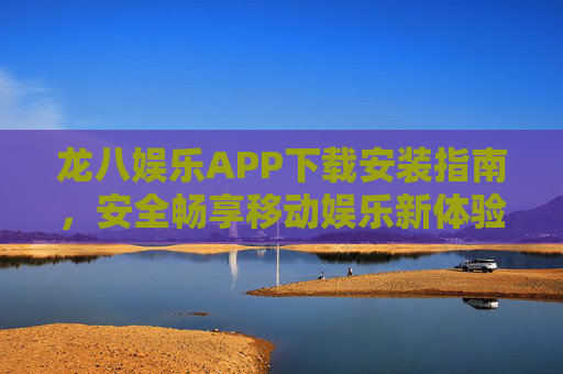 龙八娱乐APP下载安装指南,安全畅享移动娱乐新体验,龙八娱乐APP下载安装指南,安全畅享移动娱乐新体验 龙八娱乐APP下载安装指南,安全畅享移动娱乐新体验,龙八娱乐APP下载安装指南,安全畅享移动娱乐新体验