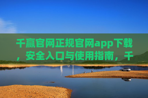 千赢官网正规官网app下载,安全入口与使用指南,千赢官网正规app下载,安全入口与使用指南 千赢官网正规官网app下载,安全入口与使用指南,千赢官网正规app下载,安全入口与使用指南