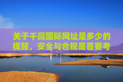 关于千赢国际网址是多少的提醒,安全与合规是首要考量,千赢国际网址提醒,安全合规是首要考量 关于千赢国际网址是多少的提醒,安全与合规是首要考量,千赢国际网址提醒,安全合规是首要考量