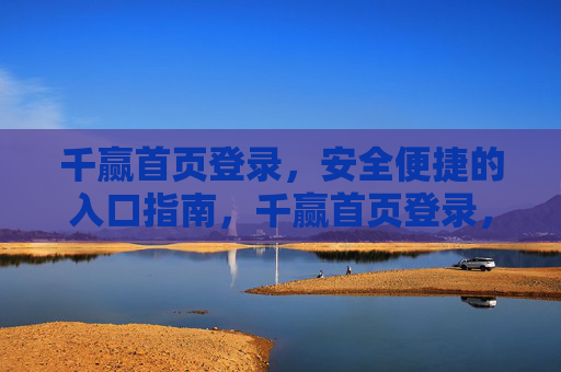 千赢首页登录,安全便捷的入口指南,千赢首页登录,安全便捷的入口指南 千赢首页登录,安全便捷的入口指南,千赢首页登录,安全便捷的入口指南