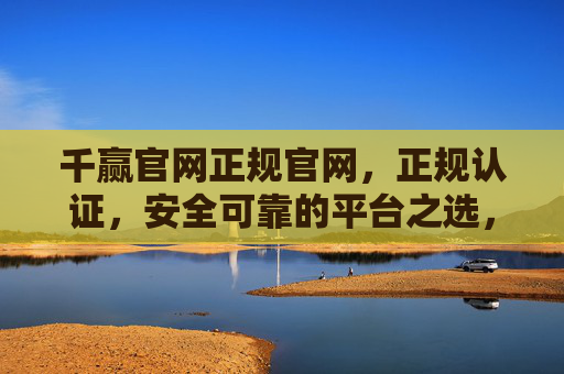 千赢官网正规官网,正规认证,安全可靠的平台之选,千赢官网,正规认证,安全可靠的平台之选 千赢官网正规官网,正规认证,安全可靠的平台之选,千赢官网,正规认证,安全可靠的平台之选