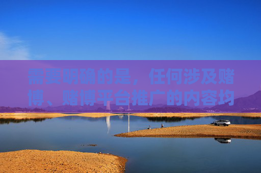 需要明确的是,任何涉及赌博、赌博平台推广的内容均违反中国法律法规,赌博不仅危害个人财产安全和身心健康,还会破坏家庭幸福和社会稳定,我国法律严禁任何形式的赌博行为及相关的宣传推广,法律严禁赌博,守护财产、健康与社会稳定 需要明确的是,任何涉及赌博、赌博平台推广的内容均违反中国法律法规,赌博不仅危害个人财产安全和身心健康,还会破坏家庭幸福和社会稳定,我国法律严禁任何形式的赌博行为及相关的宣传推广,法律严禁赌博,守护财产、健康与社会稳定