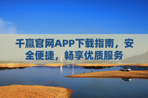 千赢官网APP下载指南,安全便捷,畅享优质服务 千赢官网APP下载指南,安全便捷,畅享优质服务