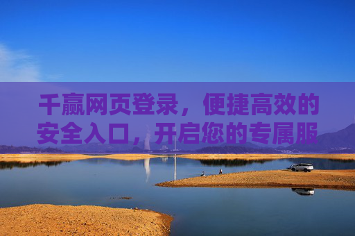 千赢网页登录,便捷高效的安全入口,开启您的专属服务之旅,千赢网页登录,便捷高效的安全入口,开启专属服务之旅 千赢网页登录,便捷高效的安全入口,开启您的专属服务之旅,千赢网页登录,便捷高效的安全入口,开启专属服务之旅