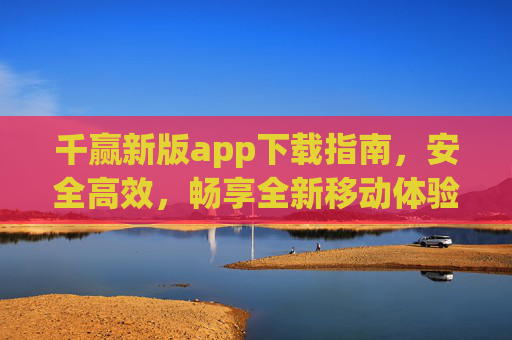 千赢新版app下载指南,安全高效,畅享全新移动体验,千赢新版app下载指南,安全高效,畅享全新移动体验 千赢新版app下载指南,安全高效,畅享全新移动体验,千赢新版app下载指南,安全高效,畅享全新移动体验