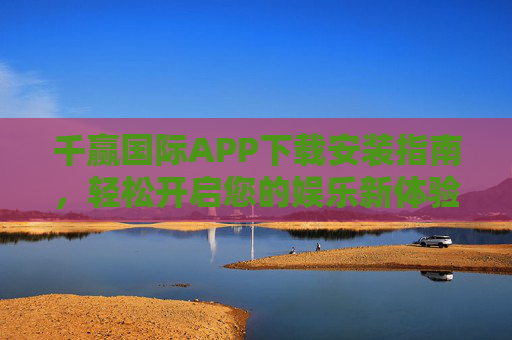 千赢国际APP下载安装指南,轻松开启您的娱乐新体验,千赢国际APP下载安装指南,轻松开启娱乐新体验 千赢国际APP下载安装指南,轻松开启您的娱乐新体验,千赢国际APP下载安装指南,轻松开启娱乐新体验