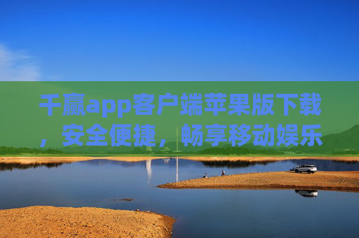 千赢app客户端苹果版下载,安全便捷,畅享移动娱乐新体验,千赢app苹果版下载,安全便捷,畅享移动娱乐新体验 千赢app客户端苹果版下载,安全便捷,畅享移动娱乐新体验,千赢app苹果版下载,安全便捷,畅享移动娱乐新体验