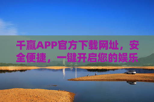 千赢APP官方下载网址，安全便捷，一键开启您的娱乐新体验，千赢APP官方下载，安全便捷，一键开启娱乐新体验