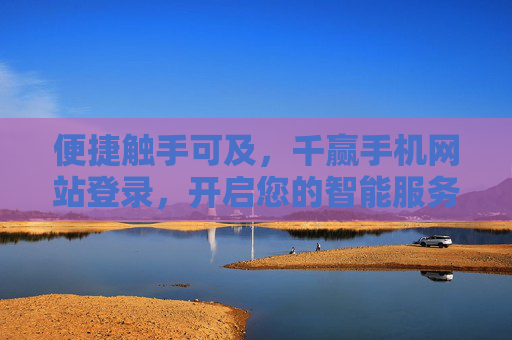 便捷触手可及,千赢手机网站登录,开启您的智能服务新体验,千赢手机网站登录,便捷触手可及,开启智能服务新体验 便捷触手可及,千赢手机网站登录,开启您的智能服务新体验,千赢手机网站登录,便捷触手可及,开启智能服务新体验