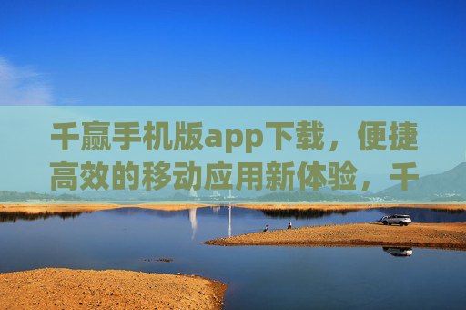 千赢手机版app下载,便捷高效的移动应用新体验,千赢手机版APP下载,便捷高效新体验 千赢手机版app下载,便捷高效的移动应用新体验,千赢手机版APP下载,便捷高效新体验