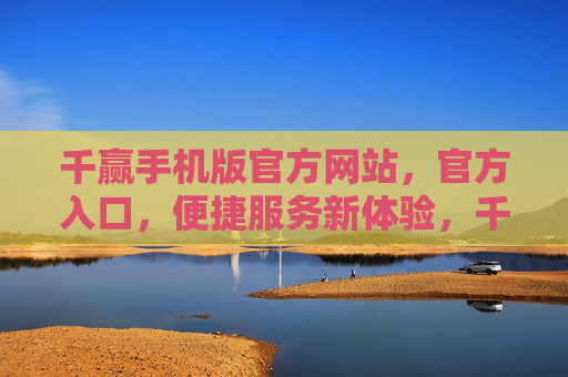 千赢手机版官方网站,官方入口,便捷服务新体验,千赢手机版官方入口,便捷服务新体验 千赢手机版官方网站,官方入口,便捷服务新体验,千赢手机版官方入口,便捷服务新体验
