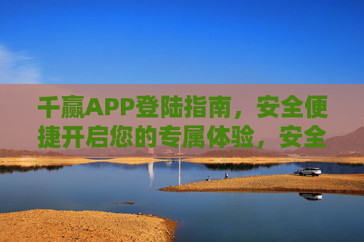 千赢APP登陆指南,安全便捷开启您的专属体验,安全便捷千赢APP登陆指南,开启专属体验 千赢APP登陆指南,安全便捷开启您的专属体验,安全便捷千赢APP登陆指南,开启专属体验