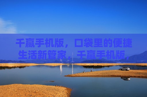 千赢手机版,口袋里的便捷生活新管家,千赢手机版,口袋里的便捷生活新管家 千赢手机版,口袋里的便捷生活新管家,千赢手机版,口袋里的便捷生活新管家
