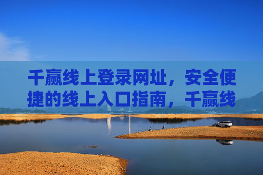 千赢线上登录网址,安全便捷的线上入口指南,千赢线上登录网址,安全便捷的线上入口指南 千赢线上登录网址,安全便捷的线上入口指南,千赢线上登录网址,安全便捷的线上入口指南