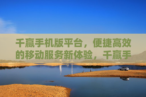 千赢手机版平台,便捷高效的移动服务新体验,千赢手机版平台,便捷高效的移动服务新体验 千赢手机版平台,便捷高效的移动服务新体验,千赢手机版平台,便捷高效的移动服务新体验
