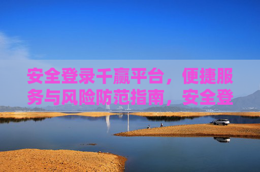 安全登录千赢平台,便捷服务与风险防范指南,安全登录千赢平台,便捷服务与风险防范指南 安全登录千赢平台,便捷服务与风险防范指南,安全登录千赢平台,便捷服务与风险防范指南