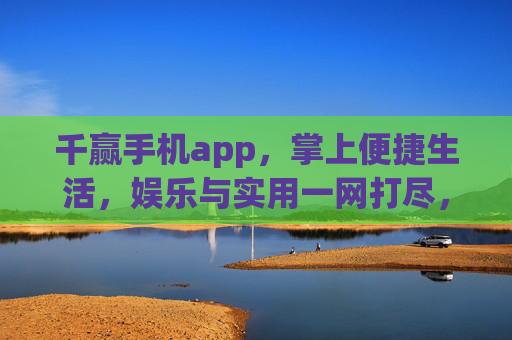 千赢手机app,掌上便捷生活,娱乐与实用一网打尽,千赢手机app,便捷生活,娱乐实用一网打尽 千赢手机app,掌上便捷生活,娱乐与实用一网打尽,千赢手机app,便捷生活,娱乐实用一网打尽