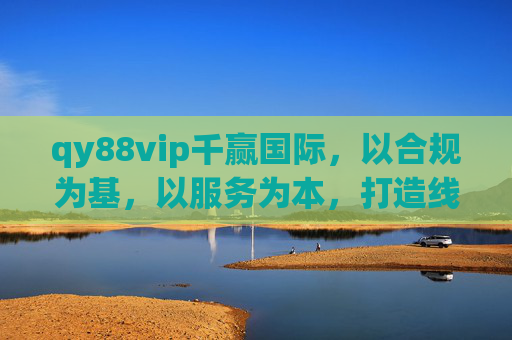 qy88vip千赢国际,以合规为基,以服务为本,打造线上娱乐新标杆,qy88vip千赢国际,合规筑基服务为本,引领线上娱乐新标杆 qy88vip千赢国际,以合规为基,以服务为本,打造线上娱乐新标杆,qy88vip千赢国际,合规筑基服务为本,引领线上娱乐新标杆