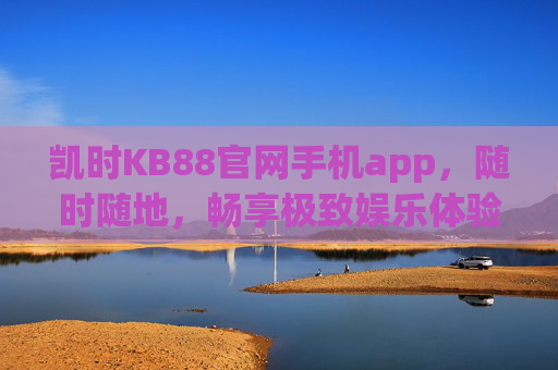 凯时KB88官网手机app,随时随地,畅享极致娱乐体验,凯时KB88手机app,随时随地畅享极致娱乐 凯时KB88官网手机app,随时随地,畅享极致娱乐体验,凯时KB88手机app,随时随地畅享极致娱乐