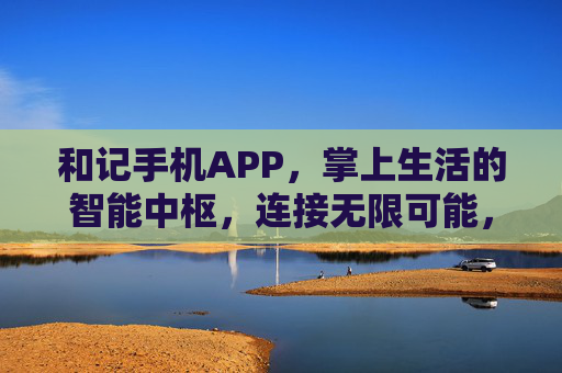 和记手机APP，掌上生活的智能中枢，连接无限可能，和记APP，掌上智能中枢，连接无限可能