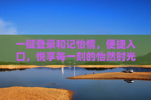 一键登录和记怡情，便捷入口，悦享每一刻的怡然时光