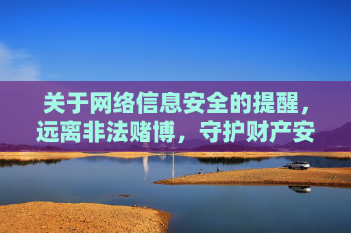 关于网络信息安全的提醒，远离非法赌博，守护财产安全，网络信息安全提醒，远离非法赌博，守护财产安全