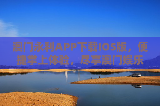澳门永利APP下载IOS版，便捷掌上体验，尽享澳门娱乐盛宴，澳门永利IOS版APP，便捷掌上享澳门娱乐盛宴
