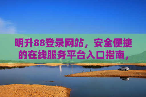 明升88登录网站，安全便捷的在线服务平台入口指南，明升88登录网站，安全便捷的在线服务平台入口指南