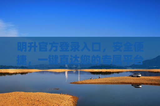 明升官方登录入口，安全便捷，一键直达您的专属平台，明升官方登录入口，安全便捷 一键直达专属平台