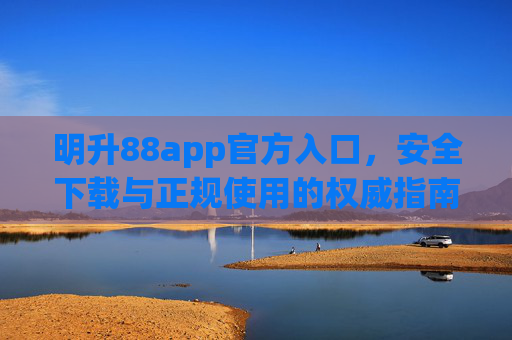 明升88app官方入口，安全下载与正规使用的权威指南，明升88app官方入口，安全下载与正规使用权威指南