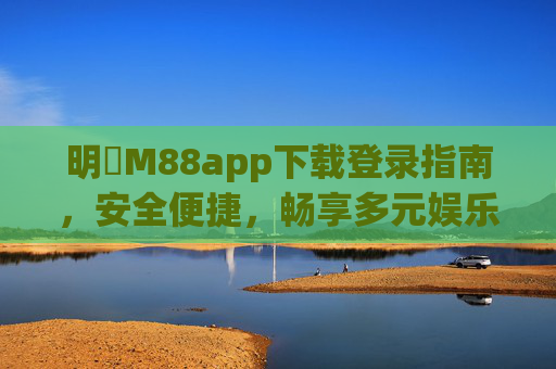 明陞M88app下载登录指南，安全便捷，畅享多元娱乐体验，明陞M88app下载登录指南，安全便捷，畅享多元娱乐体验