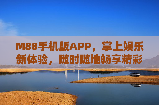 M88手机版APP，掌上娱乐新体验，随时随地畅享精彩，M88手机版APP，掌上娱乐新体验，随时随地畅享精彩