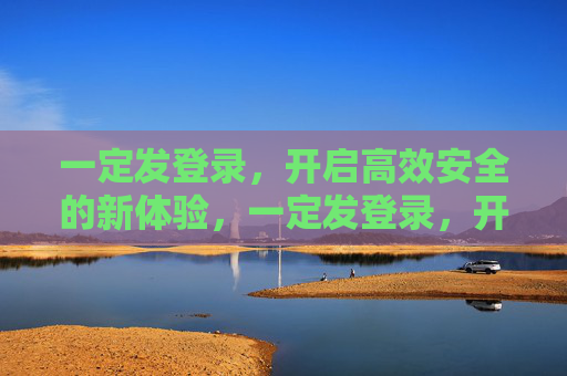 一定发登录，开启高效安全的新体验，一定发登录，开启高效安全新体验