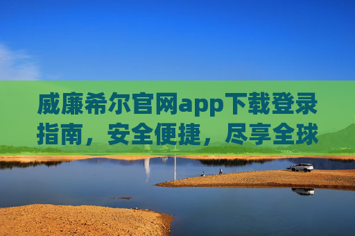 威廉希尔官网app下载登录指南，安全便捷，尽享全球体育赛事乐趣，威廉希尔app下载登录指南，安全便捷尽享全球体育赛事乐趣