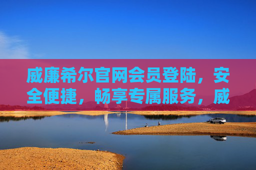 威廉希尔官网会员登陆，安全便捷，畅享专属服务，威廉希尔官网会员登录，安全便捷，畅享专属服务