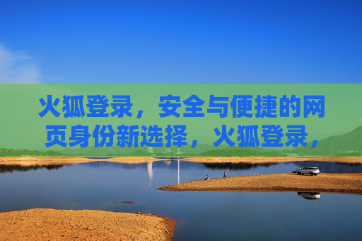 火狐登录，安全与便捷的网页身份新选择，火狐登录，安全便捷的网页身份新选择