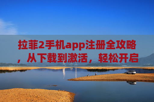 拉菲2手机app注册全攻略，从下载到激活，轻松开启便捷体验，拉菲2手机app注册全攻略，从下载到激活开启便捷体验