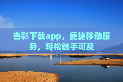 杏彩下载app，便捷移动服务，轻松触手可及