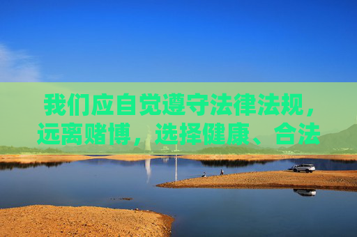 我们应自觉遵守法律法规，远离赌博，选择健康、合法的娱乐方式，共同维护清朗的网络环境和社会秩序。如发现涉及赌博的违法犯罪线索，请及时向公安机关举报，远离赌博护秩序 健康娱乐促清朗
